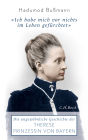Ich habe mich vor nichts im Leben gefürchtet: Die ungewöhnliche Geschichte der Therese Prinzessin von Bayern 1850 - 1925