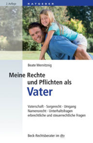 Title: Meine Rechte und Pflichten als Vater: Vaterschaft, Sorgerecht, Umgang, Namensrecht, Unterhaltsfragen, Erbrechtliche und Steuerrechtliche Fragen, Author: Beate Wernitznig