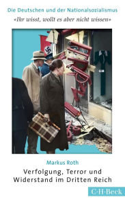 Title: 'Ihr wißt, wollt es aber nicht wissen': Verfolgung, Terror und Widerstand im Dritten Reich, Author: Markus Roth