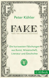 Title: FAKE: Die kuriosesten Fälschungen aus Kunst, Wissenschaft, Literatur und Geschichte, Author: Peter Köhler