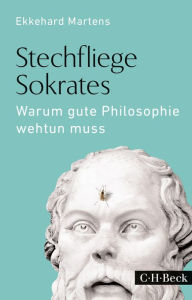 Title: Stechfliege Sokrates: Warum gute Philosophie wehtun muss, Author: Ekkehard Martens