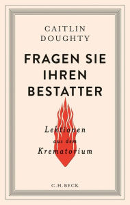 Title: Fragen Sie Ihren Bestatter: Lektionen aus dem Krematorium, Author: Caitlin Doughty