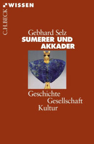 Title: Sumerer und Akkader: Geschichte, Gesellschaft, Kultur, Author: Gebhard J. Selz