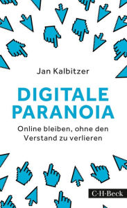 Title: Digitale Paranoia: Online bleiben, ohne den Verstand zu verlieren, Author: Jan Kalbitzer