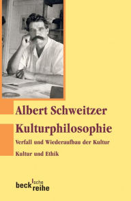 Title: Kulturphilosophie: Verfall und Wiederaufbau der Kultur. Kultur und Ethik., Author: Albert Schweitzer