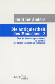Title: Die Antiquiertheit des Menschen Bd. II: Über die Zerstörung des Lebens im Zeitalter der dritten industriellen Revolution, Author: Günther Anders