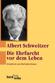 Title: Die Ehrfurcht vor dem Leben: Grundtexte aus fünf Jahrzehnten, Author: Albert Schweitzer