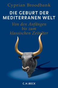 Title: Die Geburt der mediterranen Welt: Von den Anfängen bis zum klassischen Zeitalter, Author: Cyprian Broodbank