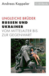 Title: Ungleiche Brüder: Russen und Ukrainer vom Mittelalter bis zur Gegenwart, Author: Andreas Kappeler