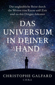 Title: Das Universum in deiner Hand: Die unglaubliche Reise durch die Weiten von Raum und Zeit und zu den Dingen dahinter, Author: Christophe Galfard