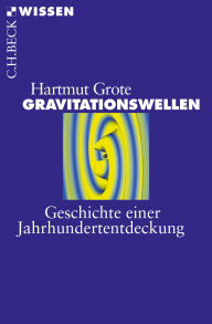 Title: Gravitationswellen: Geschichte einer Jahrhundertentdeckung, Author: Hartmut Grote