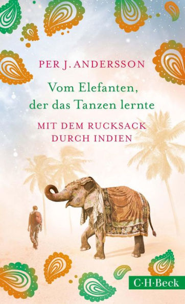 Vom Elefanten, der das Tanzen lernte: Mit dem Rucksack durch Indien