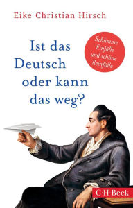 Title: Ist das Deutsch oder kann das weg?: Schlimme Einfälle und schöne Reinfälle, Author: Eike Christian Hirsch