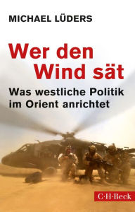 Title: Wer den Wind sät: Was westliche Politik im Orient anrichtet, Author: Michael Lüders