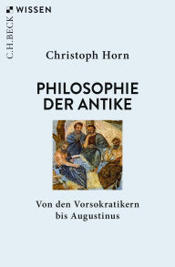 Title: Philosophie der Antike: Von den Vorsokratikern bis Augustinus, Author: Christoph Horn
