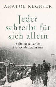 Title: Jeder schreibt für sich allein: Schriftsteller im Nationalsozialismus, Author: Anatol Regnier