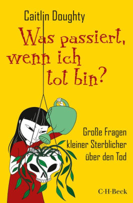 Was Passiert Wenn Ich Tot Bin Grosse Fragen Kleiner Sterblicher Uber Den Tod By Caitlin Doughty Dianne Ruz Nook Book Ebook Barnes Noble