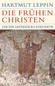 Title: Die frühen Christen: Von den Anfängen bis Konstantin, Author: Hartmut Leppin