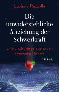 Title: Die unwiderstehliche Anziehung der Schwerkraft: Eine Entdeckungsreise zu den schwarzen Löchern, Author: Luciano Rezzolla
