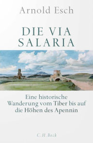 Title: Die Via Salaria: Eine historische Wanderung vom Tiber bis auf die Höhen des Apennin, Author: Arnold Esch