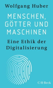 Title: Menschen, Götter und Maschinen: Eine Ethik der Digitalisierung, Author: Wolfgang Huber