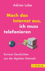 Title: Mach das Internet aus, ich muss telefonieren: Kuriose Geschichten aus der digitalen Steinzeit, Author: Adrian Lobe