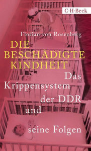 Title: Die beschädigte Kindheit: Das Krippensystem der DDR und seine Folgen, Author: Florian Rosenberg