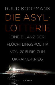 Title: Die Asyl-Lotterie: Eine Bilanz der Flüchtlingspolitik von 2015 bis zum Ukraine-Krieg, Author: Ruud Koopmans