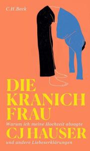 Title: Die Kranichfrau: Warum ich meine Hochzeit absagte und andere Liebeserklärungen, Author: CJ Hauser