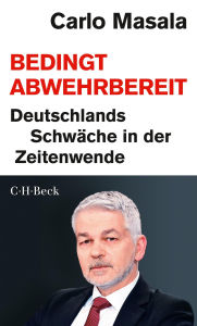 Title: Bedingt abwehrbereit: Deutschlands Schwäche in der Zeitenwende, Author: Carlo Masala