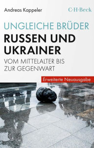 Title: Ungleiche Brüder: Russen und Ukrainer vom Mittelalter bis zur Gegenwart, Author: Andreas Kappeler