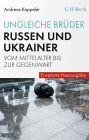 Ungleiche Brüder: Russen und Ukrainer vom Mittelalter bis zur Gegenwart