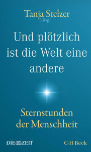 Title: Und plötzlich ist die Welt eine andere: Sternstunden der Menschheit, Author: Tanja Stelzer