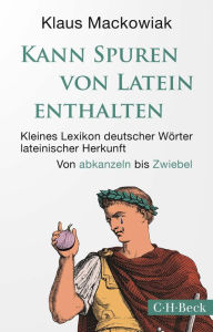 Title: Kann Spuren von Latein enthalten: Kleines Lexikon deutscher Wörter lateinischer Herkunft, Author: Klaus Mackowiak