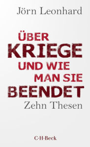 Title: Über Kriege und wie man sie beendet: Zehn Thesen, Author: Jörn Leonhard