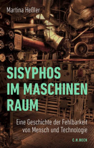 Title: Sisyphos im Maschinenraum: Eine Geschichte der Fehlbarkeit von Mensch und Technologie, Author: Martina Heßler