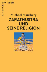 Title: Zarathustra und seine Religion, Author: Michael Stausberg