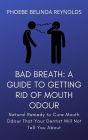 Bad Breath: A Guide to Getting Rid Of Mouth Odour: Natural Remedy to Cure Mouth Odour That Your Dentist Will Not Tell You About