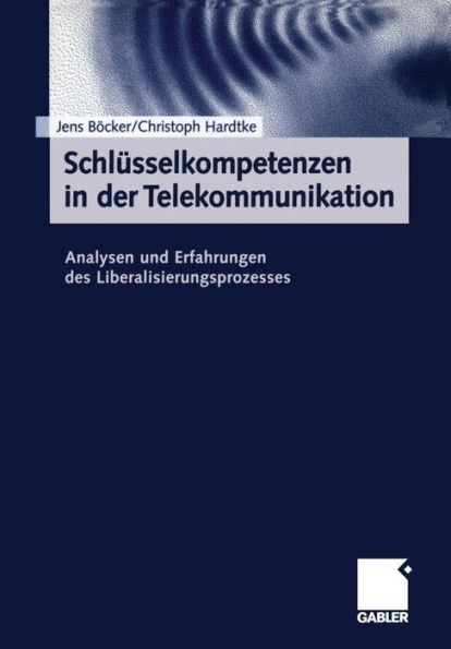 Schlüsselkompetenzen in der Telekommunikation: Analysen und Erfahrungen des Liberalisierungsprozesses