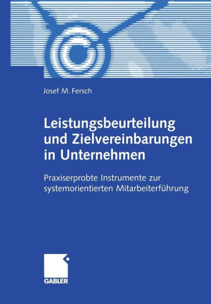 Leistungsbeurteilung und Zielvereinbarungen in Unternehmen: Praxiserprobte Instrumente zur systemorientierten Mitarbeiterführung