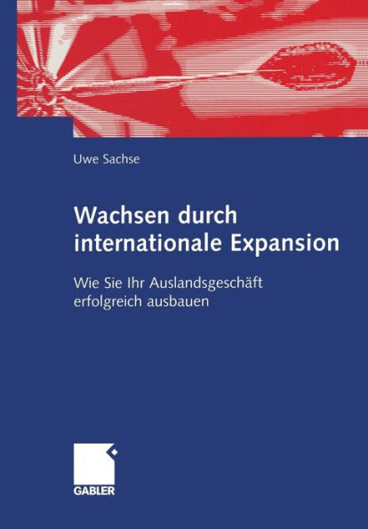Wachsen durch internationale Expansion: Wie Sie Ihr Auslandsgeschäft erfolgreich ausbauen / Edition 1