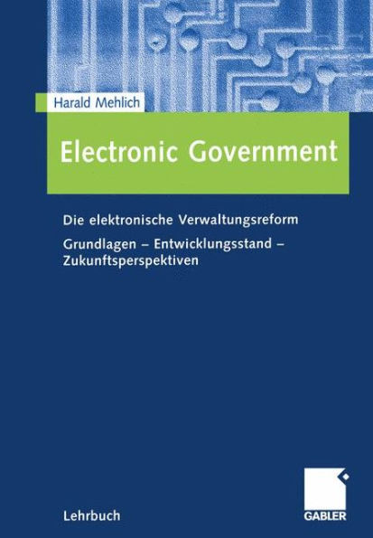 Electronic Government: Die elektronische Verwaltungsreform Grundlagen - Entwicklungsstand - Zukunftsperspektiven