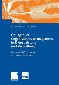 Title: Übungsbuch Organisations-Management in Dienstleistung und Verwaltung: Mehr als 300 Übungen und Musterlösungen, Author: Rainer Bokranz
