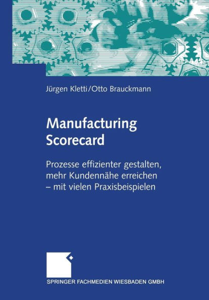 Manufacturing Scorecard: Prozesse effizienter gestalten, mehr Kundennähe erreichen - mit vielen Praxisbeispielen