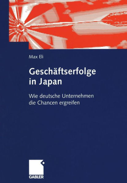 Geschäftserfolge in Japan: Wie deutsche Unternehmen die Chancen ergreifen: Anleitungen zur Steigerung der deutschen Wirtschaftsaktivitäten in Japan