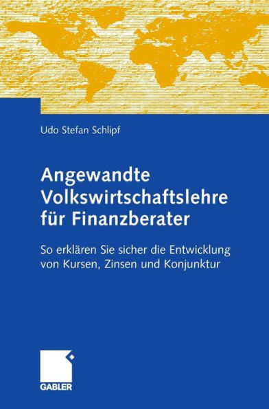 Angewandte Volkswirtschaftslehre für Finanzberater: So erklären Sie sicher die Entwicklung von Kursen, Zinsen und Konjunktur