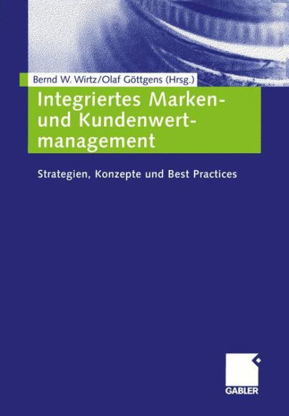 Integriertes Marken- und Kundenwertmanagement: Strategien, Konzepte und Best Practices