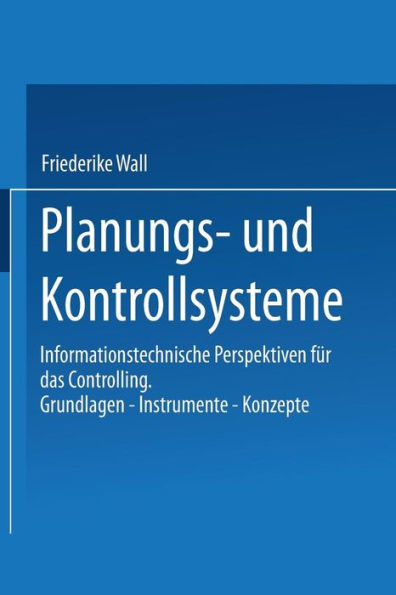 Planungs- und Kontrollsysteme: Informationstechnische Perspektiven für das Controlling. Grundlagen - Instrumente - Konzepte