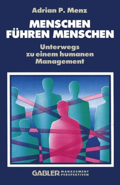 Menschen Führen Menschen: Unterwegs zu einem humanen Management