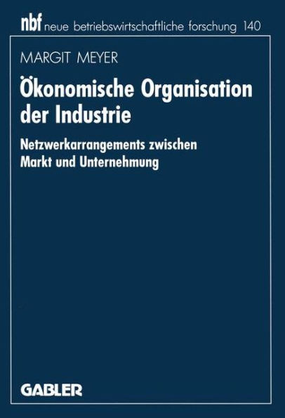 Ökonomische Organisation der Industrie: Netzwerkarrangements zwischen Markt und Unternehmung